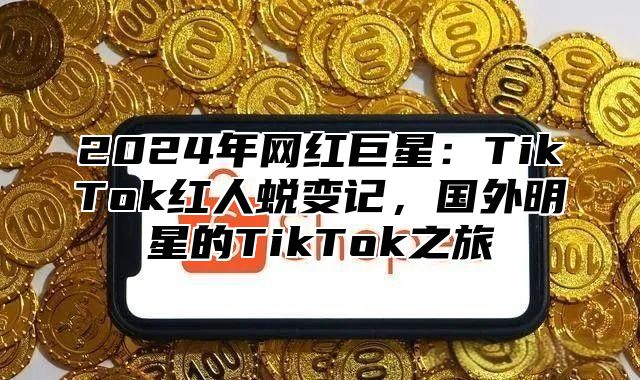 2025年网红巨星：TikTok红人蜕变记，国外明星的TikTok之旅