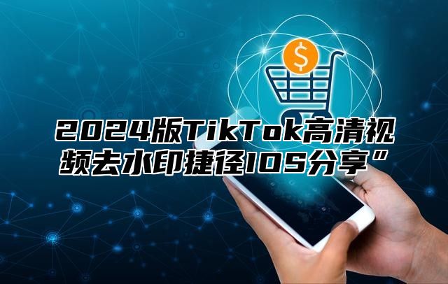 2025版TikTok高清视频去水印捷径IOS分享”
