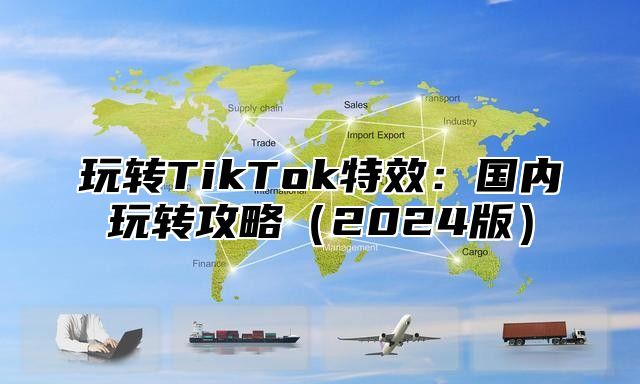 玩转TikTok特效：国内玩转攻略2025版