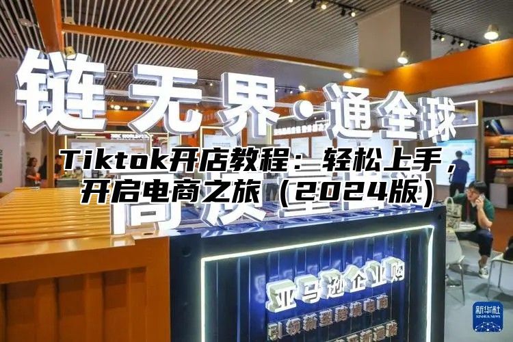 Tiktok开店教程：轻松上手，开启电商之旅2025版