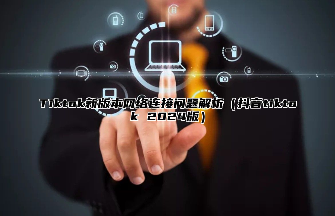 Tiktok新版本网络连接问题解析抖音tiktok 2025版