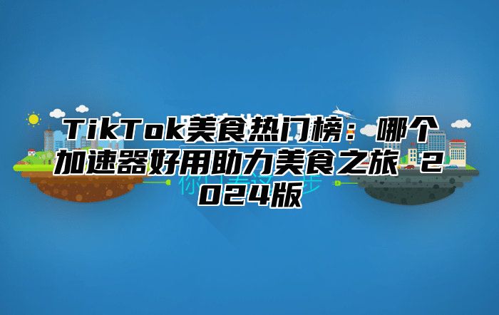 TikTok美食热门榜：哪个加速器好用助力美食之旅 2025版