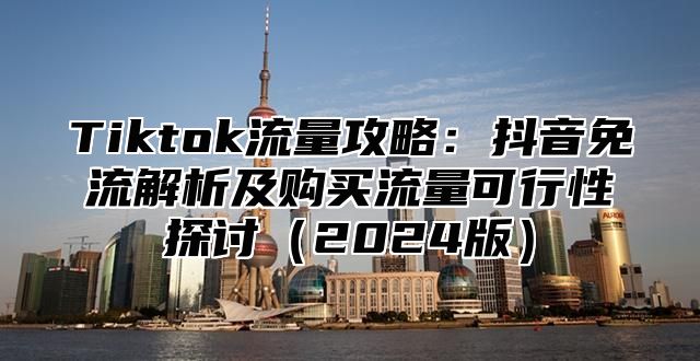 Tiktok流量攻略：抖音免流解析及购买流量可行性探讨2025版