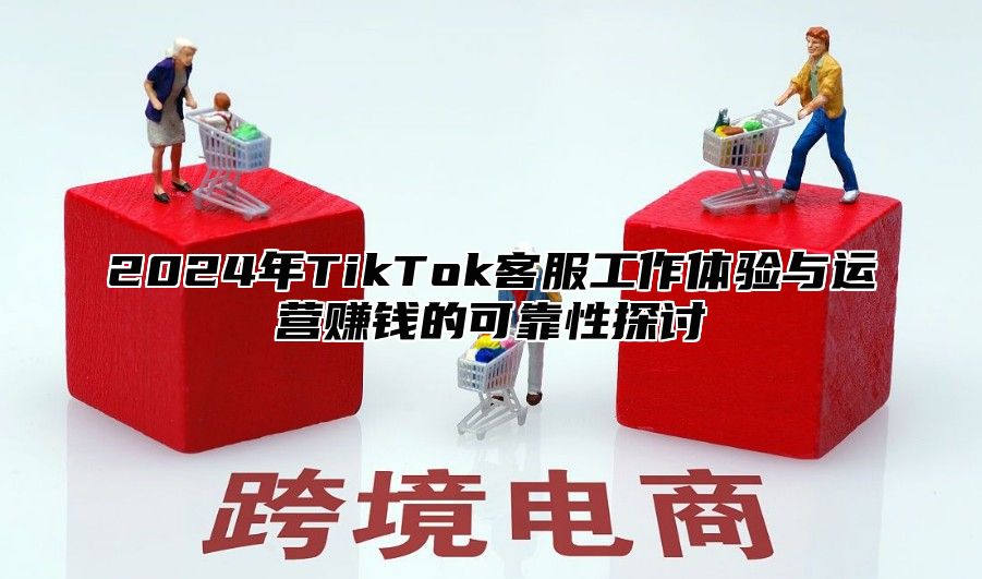 2025年TikTok客服工作体验与运营赚钱的可靠性探讨