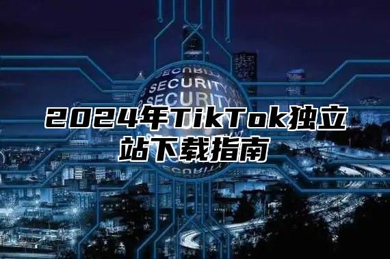 2025年TikTok独立站下载指南