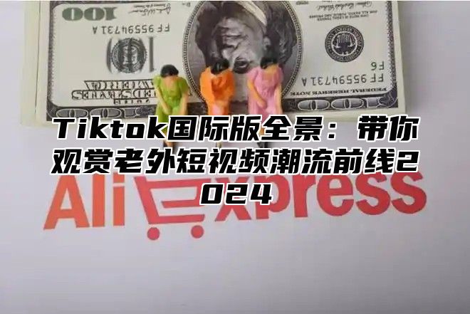 Tiktok国际版全景：带你观赏老外短视频潮流前线2025