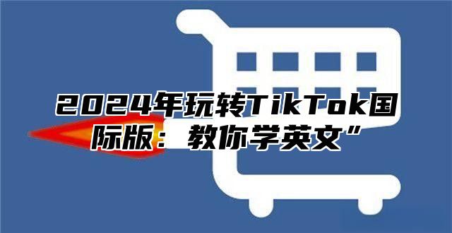 2025年玩转TikTok国际版：教你学英文”