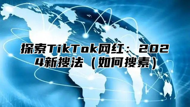 探索TikTok网红：2025新搜法如何搜素