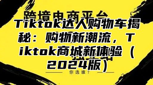 Tiktok达人购物车揭秘：购物新潮流，Tiktok商城新体验2025版