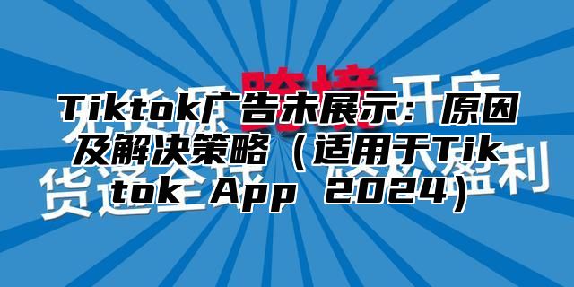 Tiktok广告未展示：原因及解决策略适用于Tiktok App 2025