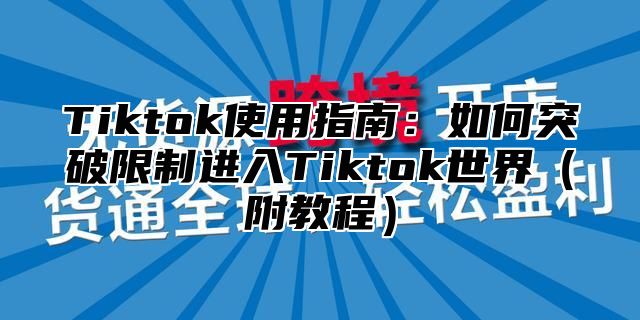 Tiktok使用指南：如何突破限制进入Tiktok世界附教程