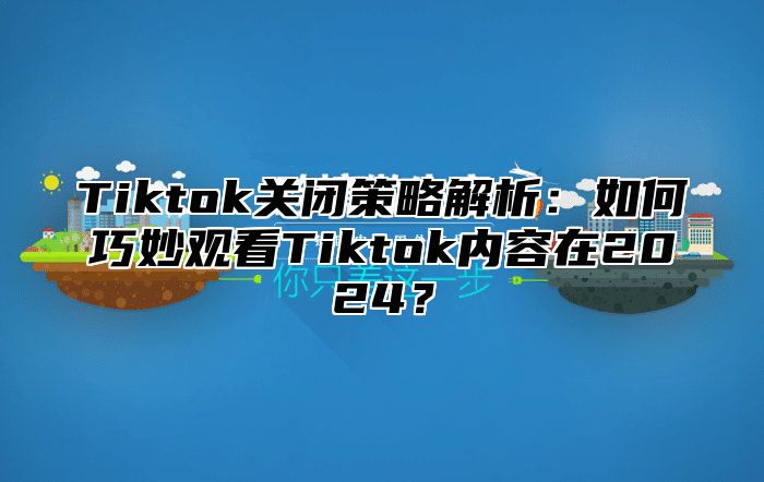 Tiktok关闭策略解析：如何巧妙观看Tiktok内容在2025？