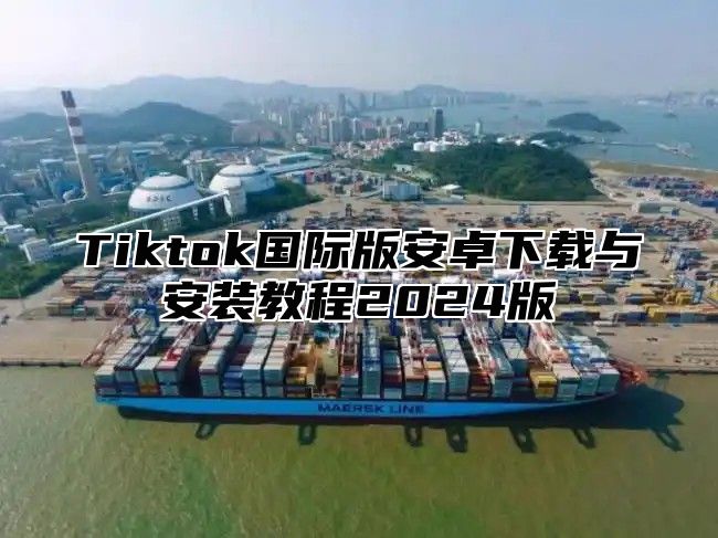 Tiktok国际版安卓下载与安装教程2025版