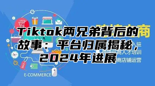 Tiktok两兄弟背后的故事：平台归属揭秘，2025年进展