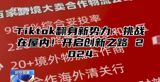 Tiktok翻身新势力：挑战在屋内！开启创新之路 2025