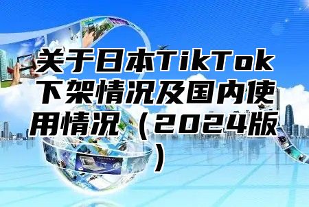 关于日本TikTok下架情况及国内使用情况2025版