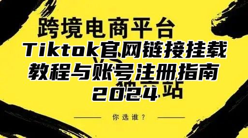Tiktok官网链接挂载教程与账号注册指南2025