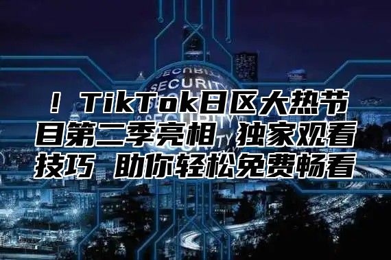 ！TikTok日区大热节目第二季亮相 独家观看技巧 助你轻松免费畅看