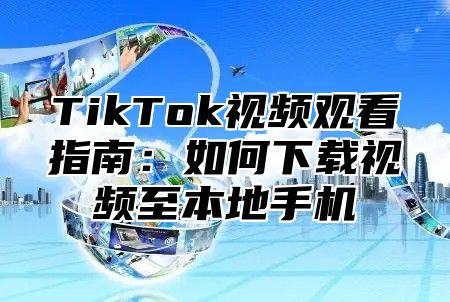 TikTok视频观看指南：如何下载视频至本地手机
