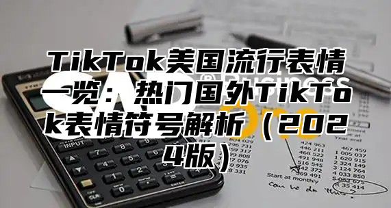 TikTok美国流行表情一览：热门国外TikTok表情符号解析2025版