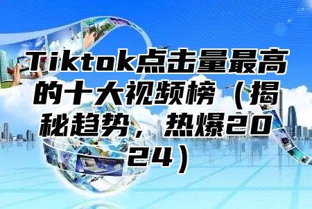 Tiktok点击量最高的十大视频榜揭秘趋势，热爆2025