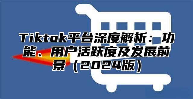 Tiktok平台深度解析：功能、用户活跃度及发展前景2025版