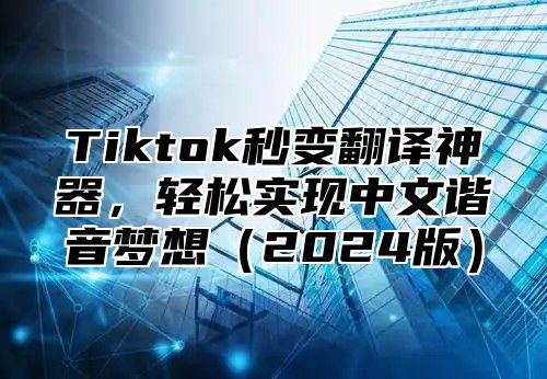 Tiktok秒变翻译神器，轻松实现中文谐音梦想2025版