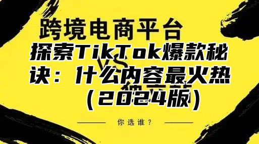 探索TikTok爆款秘诀：什么内容最火热2025版