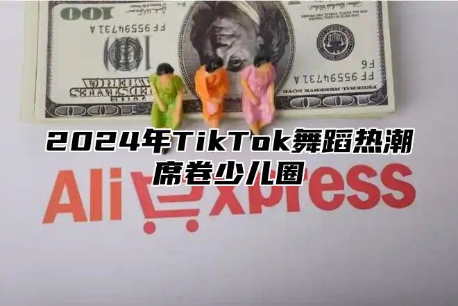 2025年TikTok舞蹈热潮席卷少儿圈