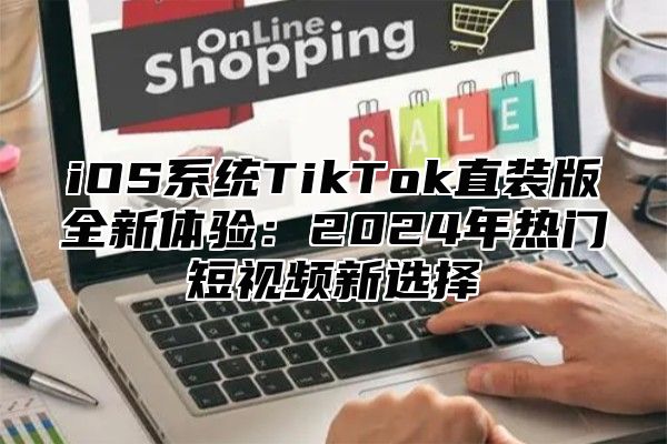 iOS系统TikTok直装版全新体验：2025年热门短视频新选择