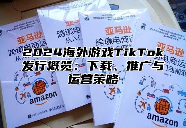 2025海外游戏TikTok发行概览：下载、推广与运营策略