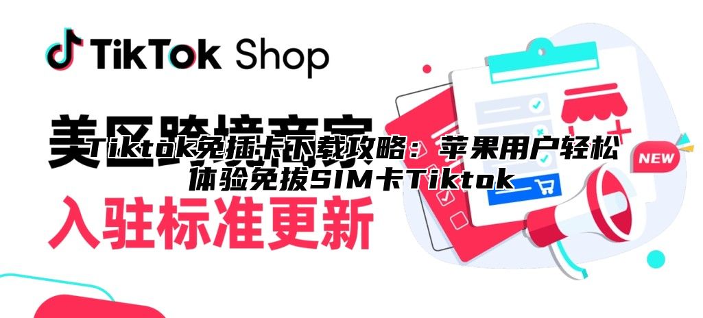 Tiktok免插卡下载攻略：苹果用户轻松体验免拔SIM卡Tiktok