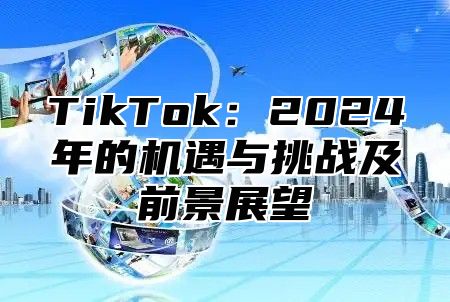 TikTok：2025年的机遇与挑战及前景展望