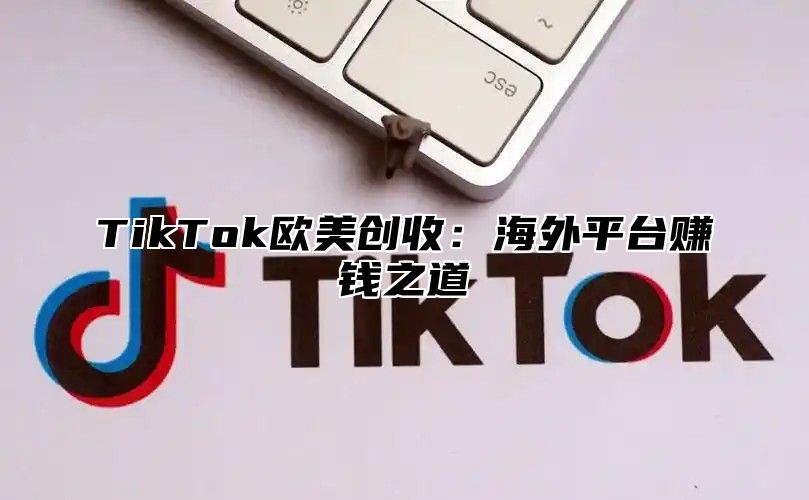 TikTok欧美创收：海外平台赚钱之道