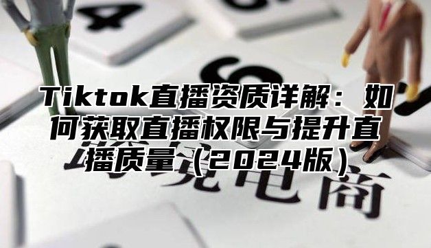 Tiktok直播资质详解：如何获取直播权限与提升直播质量2025版