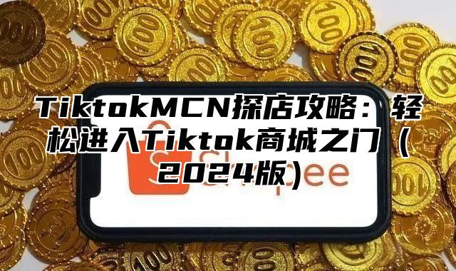 TiktokMCN探店攻略：轻松进入Tiktok商城之门2025版