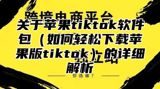 关于苹果tiktok软件包如何轻松下载苹果版tiktok的详细解析