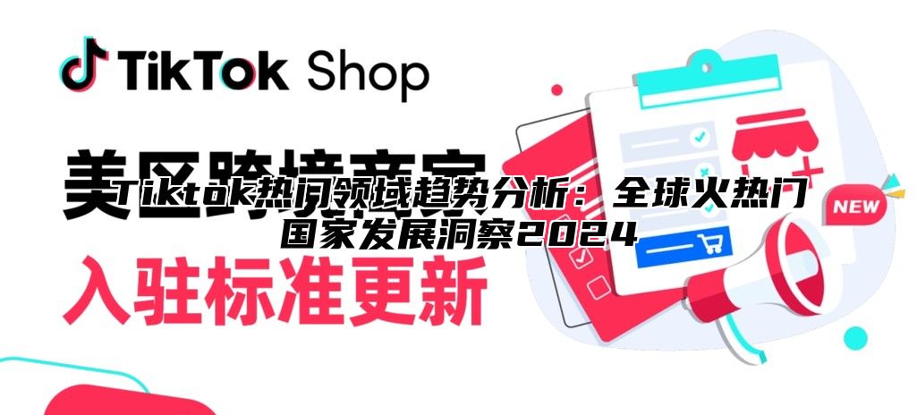 Tiktok热门领域趋势分析：全球火热门国家发展洞察2025