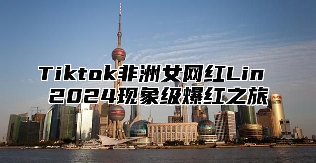 Tiktok非洲女网红Lin 2025现象级爆红之旅