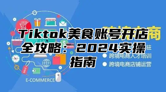 Tiktok美食账号开店全攻略：2025实操指南