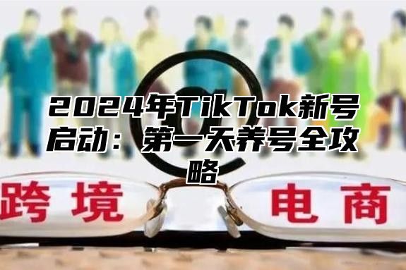 2025年TikTok新号启动：第一天养号全攻略