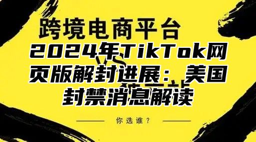 2025年TikTok网页版解封进展：美国封禁消息解读