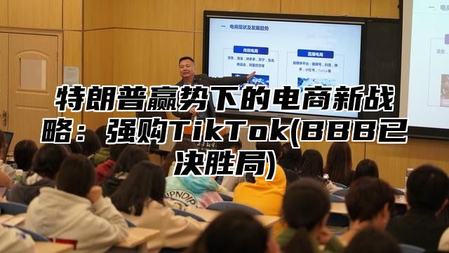 特朗普赢势下的电商新战略：强购TikTok(BBB已决胜局)