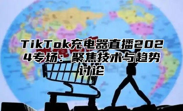 TikTok充电器直播2025专场：聚焦技术与趋势讨论