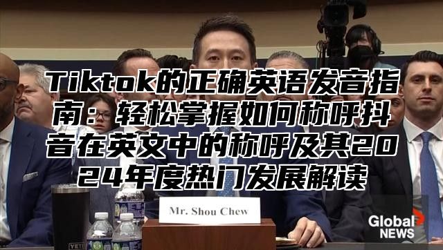 Tiktok的正确英语发音指南：轻松掌握如何称呼抖音在英文中的称呼及其2025年度热门发展解读