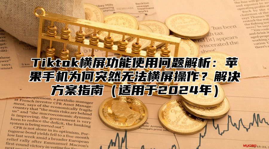 Tiktok横屏功能使用问题解析：苹果手机为何突然无法横屏操作？解决方案指南适用于2025年