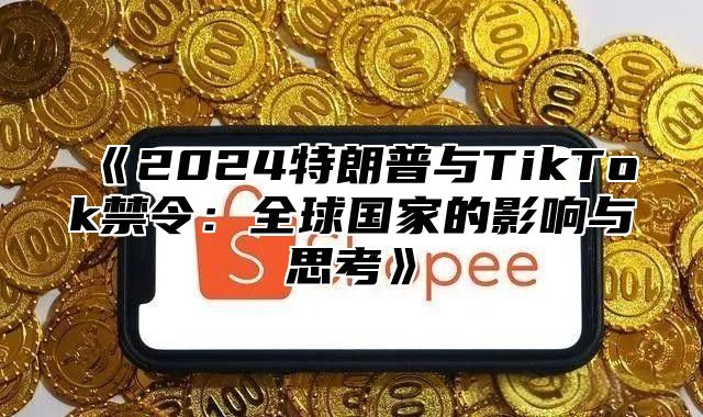 2025特朗普与TikTok禁令：全球国家的影响与思考