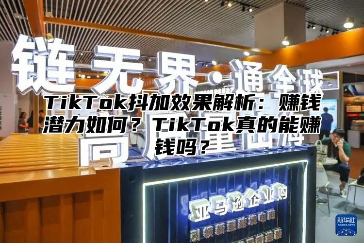 TikTok抖加效果解析：赚钱潜力如何？TikTok真的能赚钱吗？