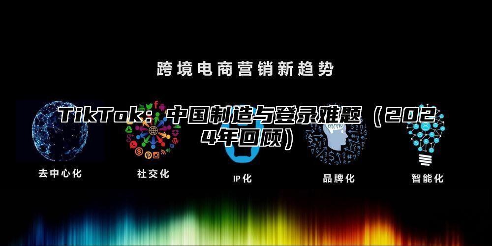 TikTok：中国制造与登录难题2025年回顾