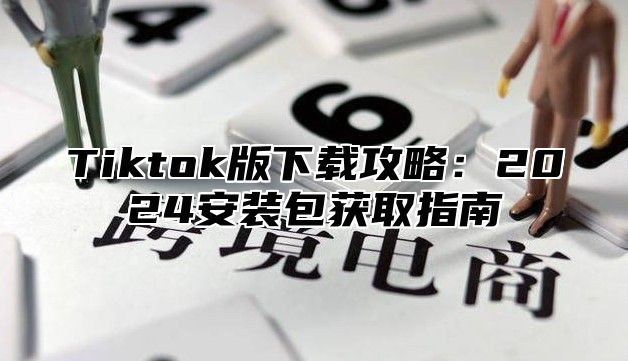 Tiktok版下载攻略：2025安装包获取指南